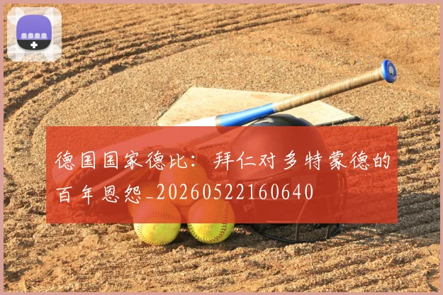 德国国家德比：拜仁对多特蒙德的百年恩怨_20260522160640