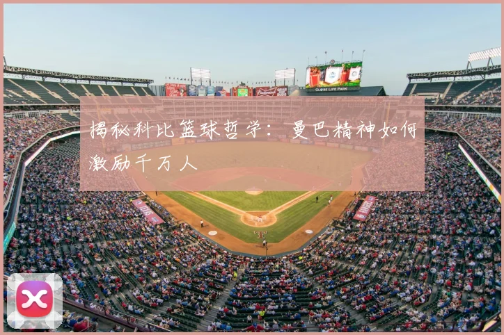揭秘科比篮球哲学:曼巴精神如何激励千万人