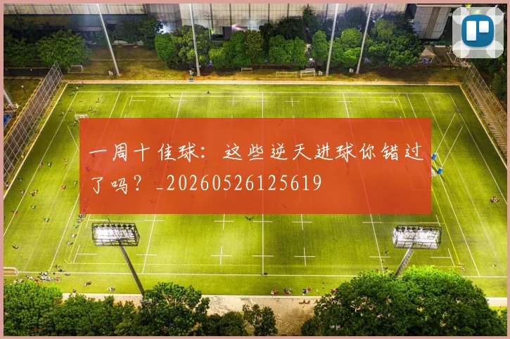 一周十佳球：这些逆天进球你错过了吗？_20260526125619