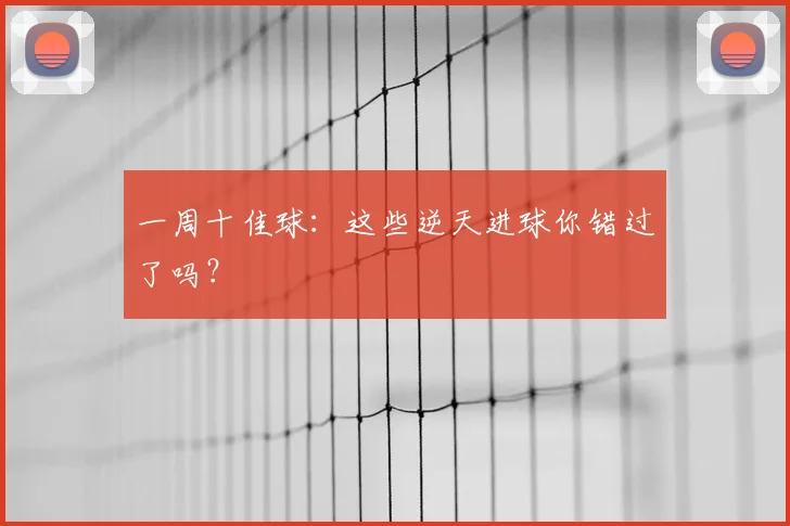 一周十佳球：这些逆天进球你错过了吗？