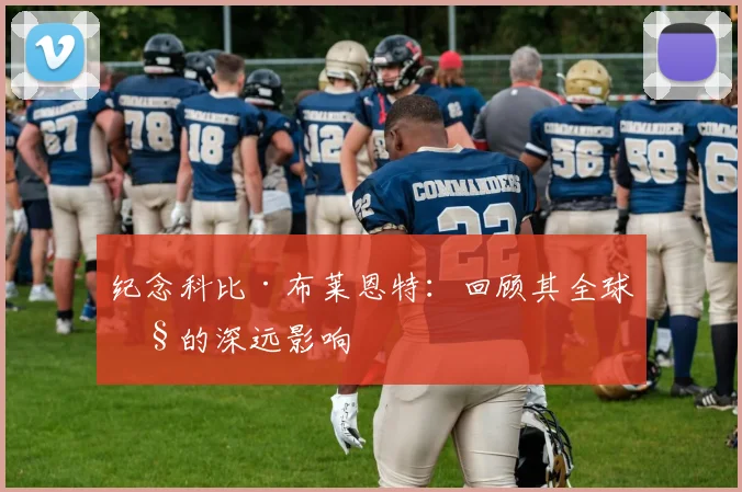 纪念科比·布莱恩特:回顾其全球性的深远影响