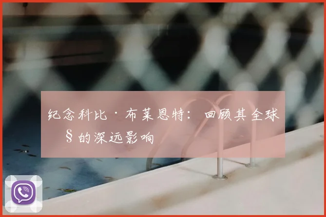 纪念科比·布莱恩特：回顾其全球性的深远影响