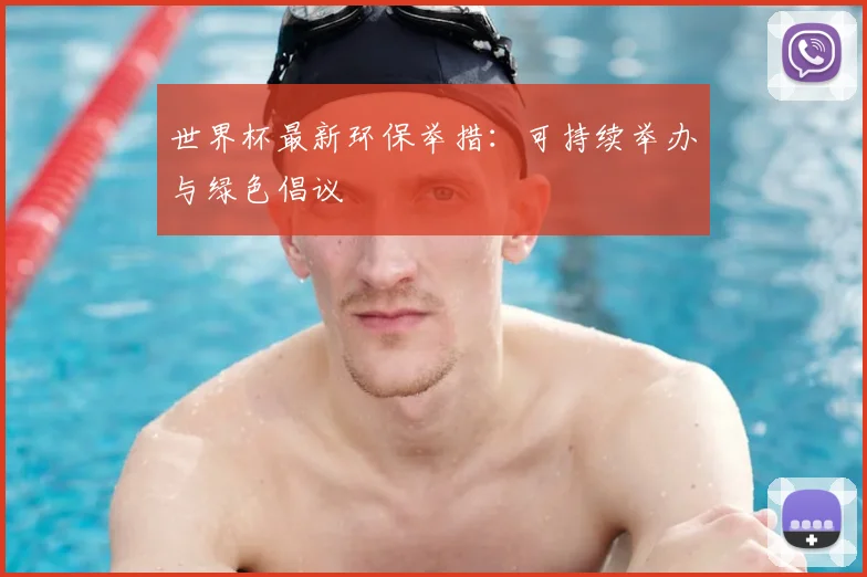 世界杯最新环保举措:可持续举办与绿色倡议
