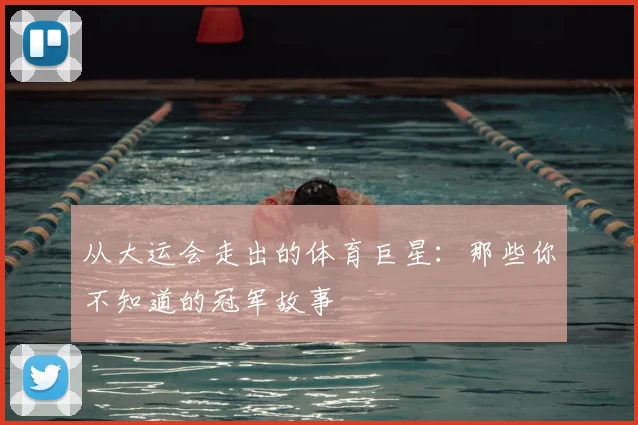 从大运会走出的体育巨星:那些你不知道的冠军故事