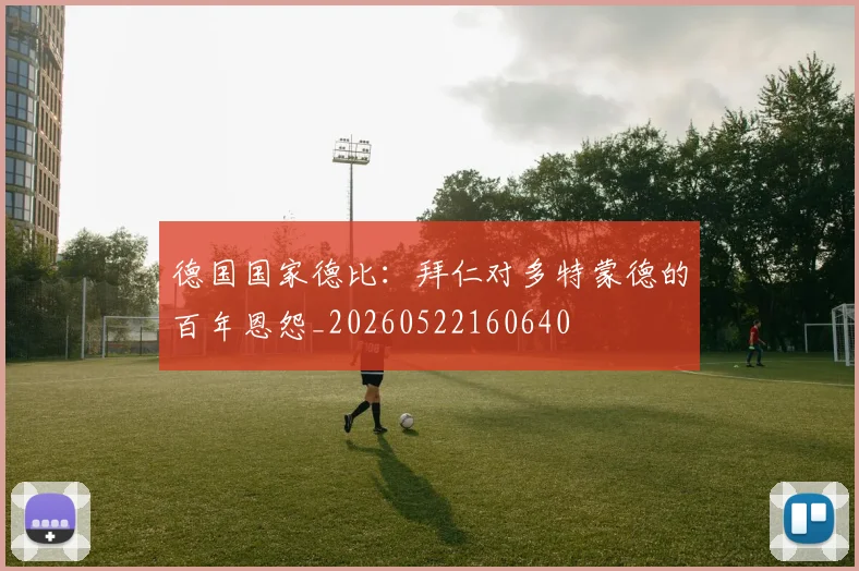 德国国家德比：拜仁对多特蒙德的百年恩怨_20260522160640