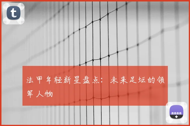 法甲年轻新星盘点:未来足坛的领军人物
