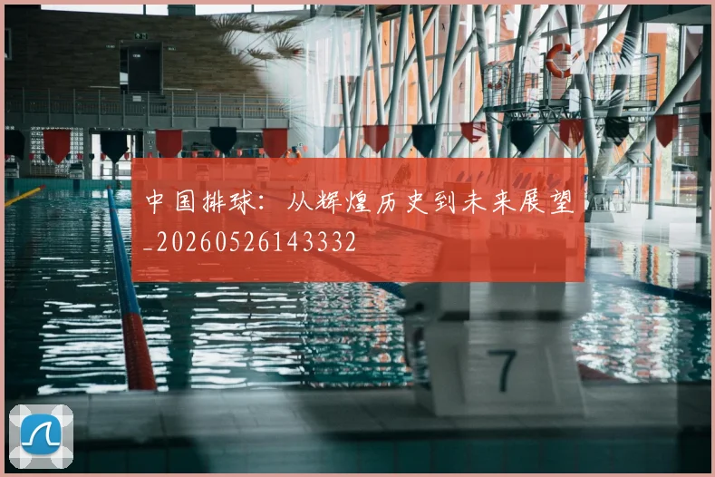 中国排球:从辉煌历史到未来展望_20260526143332