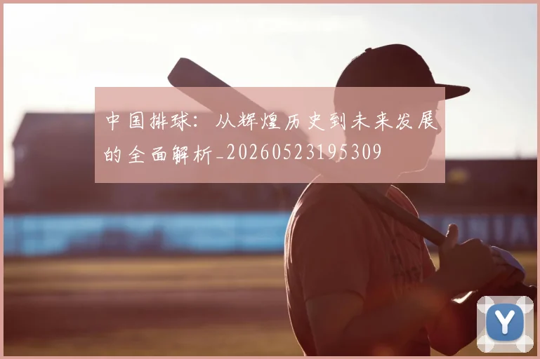 中国排球:从辉煌历史到未来发展的全面解析_20260523195309