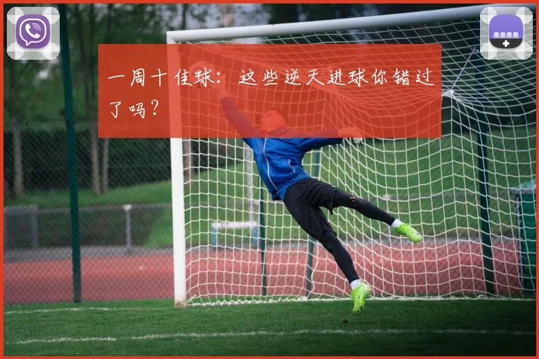 一周十佳球：这些逆天进球你错过了吗？
